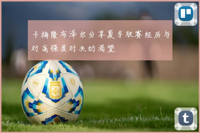 卡梅隆布泽尔分享夏季联赛经历与对高强度对决的渴望