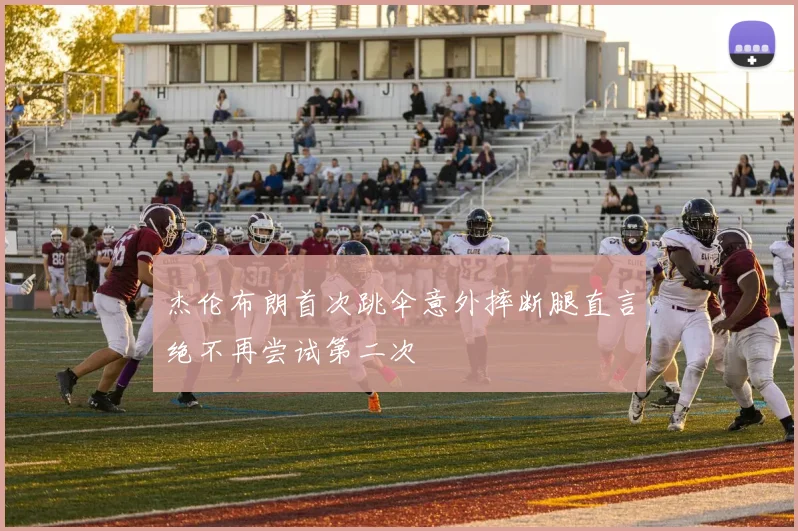 杰伦布朗首次跳伞意外摔断腿直言绝不再尝试第二次