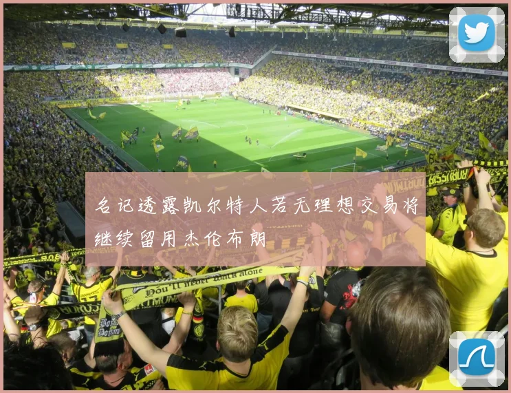 名记透露凯尔特人若无理想交易将继续留用杰伦布朗