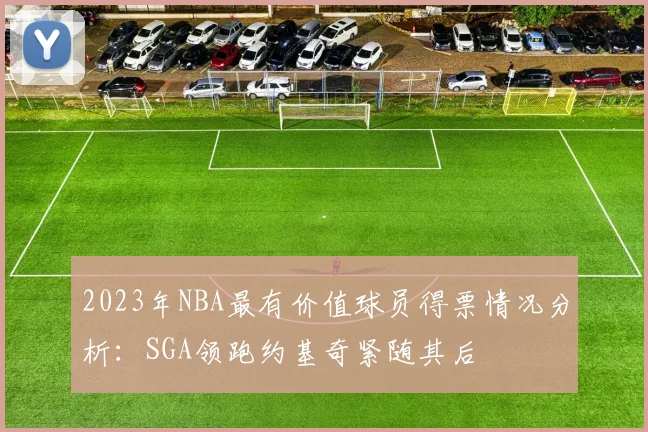 2023年NBA最有价值球员得票情况分析：SGA领跑约基奇紧随其后