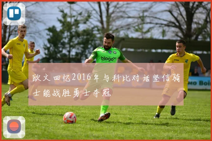 欧文回忆2016年与科比对话坚信骑士能战胜勇士夺冠