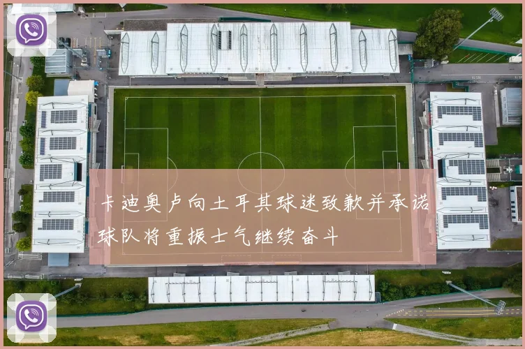 卡迪奥卢向土耳其球迷致歉并承诺球队将重振士气继续奋斗