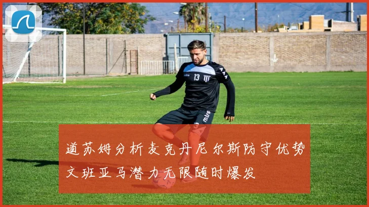 道苏姆分析麦克丹尼尔斯防守优势文班亚马潜力无限随时爆发