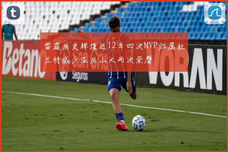 雷霆历史辉煌近12年四次MVP归属杜兰特威少亚历山大两次荣膺