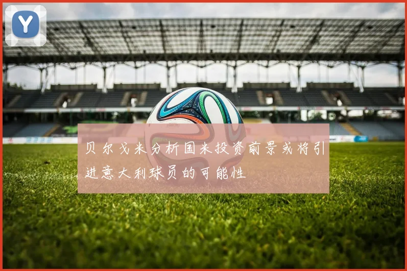贝尔戈米分析国米投资前景或将引进意大利球员的可能性