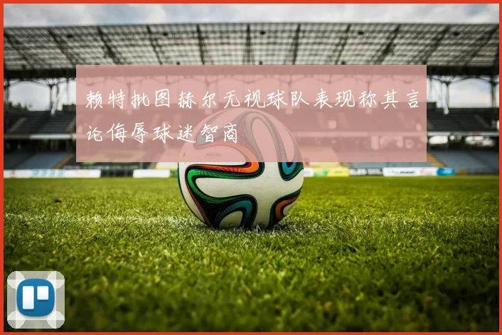 赖特批图赫尔无视球队表现称其言论侮辱球迷智商