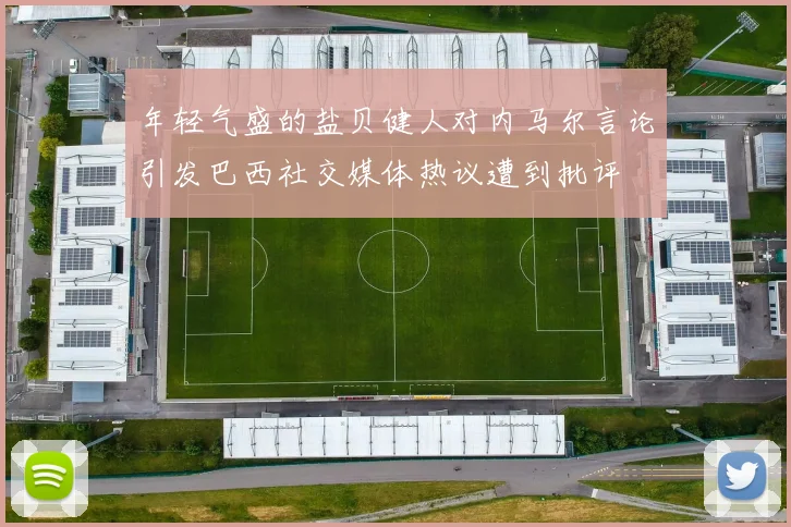 年轻气盛的盐贝健人对内马尔言论引发巴西社交媒体热议遭到批评