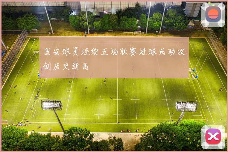 国安球员连续五场联赛进球或助攻创历史新高